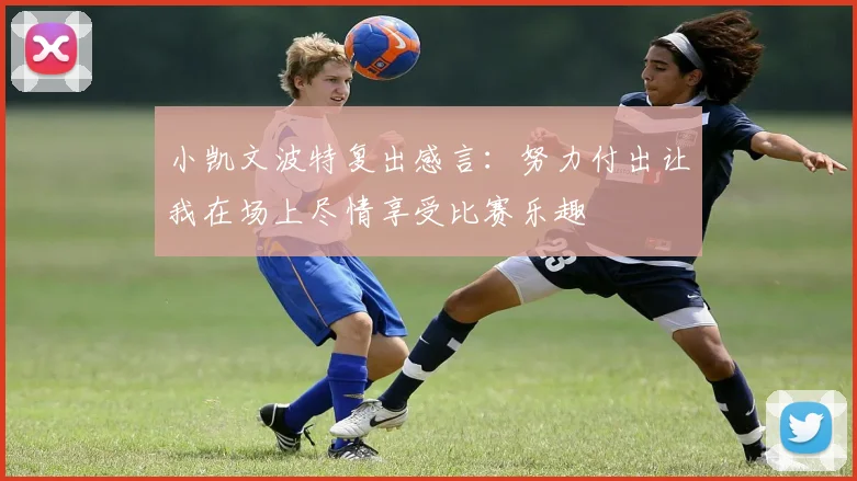 小凯文波特复出感言：努力付出让我在场上尽情享受比赛乐趣