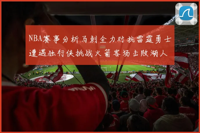 NBA赛事分析马刺全力对抗雷霆勇士遭遇独行侠挑战火箭客场击败湖人