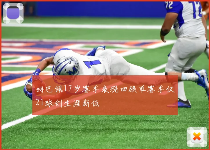 姆巴佩17岁赛季表现回顾单赛季仅21球创生涯新低