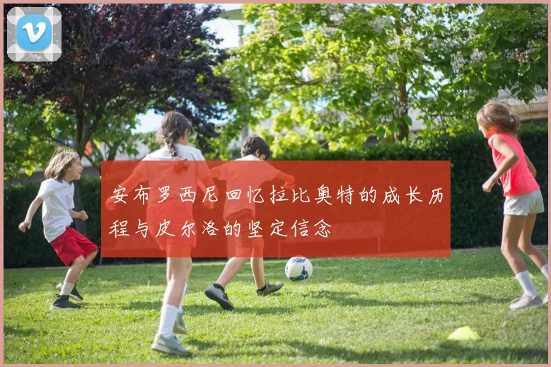 安布罗西尼回忆拉比奥特的成长历程与皮尔洛的坚定信念