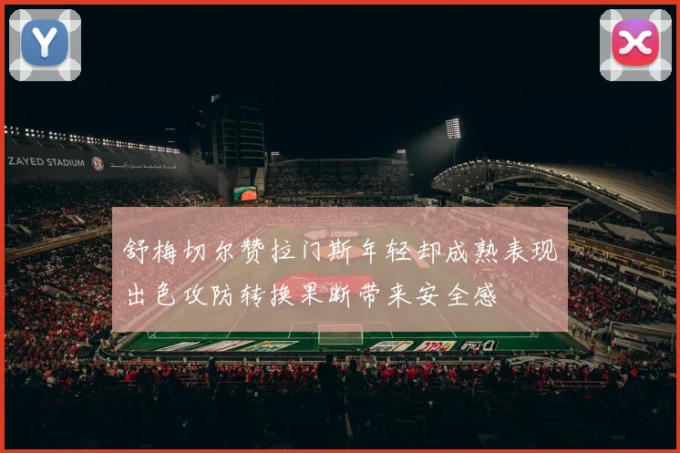 舒梅切尔赞拉门斯年轻却成熟表现出色攻防转换果断带来安全感