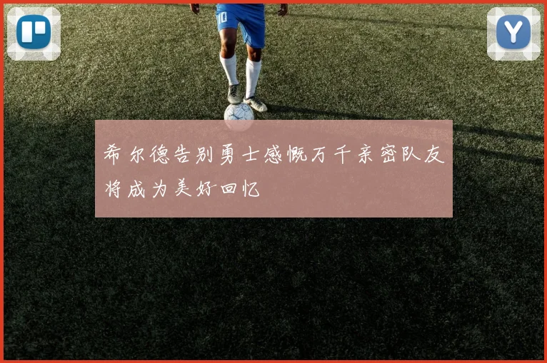 希尔德告别勇士感慨万千亲密队友将成为美好回忆