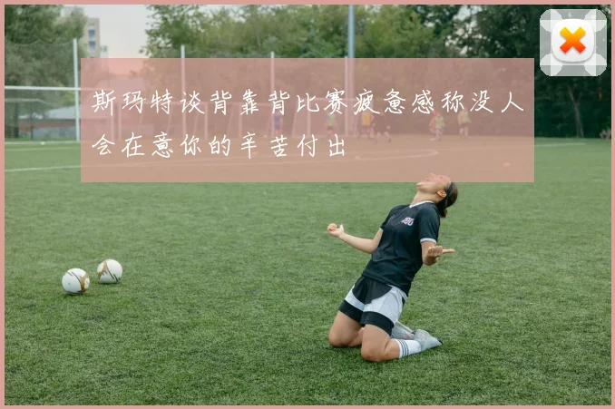 斯玛特谈背靠背比赛疲惫感称没人会在意你的辛苦付出